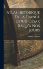 Atlas Historique De La France Depuis Cesar Jusqu'a Nos Jours - Book
