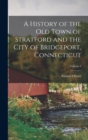 A History of the Old Town of Stratford and the City of Bridgeport, Connecticut; Volume 2 - Book