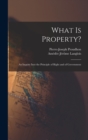 What Is Property? : An Inquiry Into the Principle of Right and of Government - Book