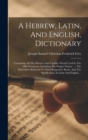 A Hebrew, Latin, And English, Dictionary : Containing All The Hebrew And Chaldee Words Used In The Old Testament, Including The Proper Names ...: The Derivatives Referred To Their Respective Roots, An - Book