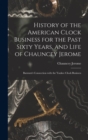 History of the American Clock Business for the Past Sixty Years, and Life of Chauncey Jerome : Barnum's Connection with the Yankee Clock Business - Book