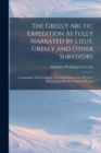 The Greely Arctic Expedition As Fully Narrated By Lieut. Greely And Other Survivors : Commander Schley's Report. Wonderful Discoveries By Lieut. Greeley And His Little Band Of Heroes - Book