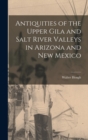Antiquities of the Upper Gila and Salt River Valleys in Arizona and New Mexico - Book