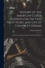 History of the American Clock Business for the Past Sixty Years, and Life of Chauncey Jerome : Barnum's Connection with the Yankee Clock Business - Book