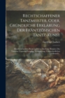 Rechtschaffener Tanzmeister, Oder, Grundliche Erklarung Der Frantzosischen Tantz-Kunst : Bestehend in Drey Buchern, Deren Das Erste Historice Des Tantzens Ursprung Fortgang, Verbesserung, Unterschiedl - Book