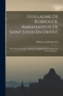 Guillaume De Rubrouck, Ambassadeur De Saint Louis En Orient : R?cit De Son Voyage Traduit De L'original Latin Et Annot? Par Louis De Backer... - Book