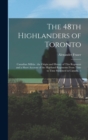 The 48th Highlanders of Toronto : Canadian Militia: the Origin and History of This Regiment and a Short Account of the Highland Regiments From Time to Time Stationed in Canada. -- - Book
