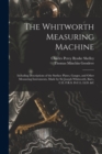 The Whitworth Measuring Machine : Including Descriptions of the Surface Plates, Gauges, and Other Measuring Instruments, Made by Sir Joseph Whitworth, Bart., C.E. F.R.S. D.C.L. Ll.D. &c - Book