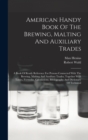 American Handy Book Of The Brewing, Malting And Auxiliary Trades : A Book Of Ready Reference For Persons Connected With The Brewing, Malting And Auxiliary Trades, Together With Tables, Formulas, Calcu - Book