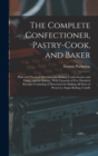 The Complete Confectioner, Pastry-Cook, and Baker : Plain and Practical Directions for Making Confectionary and Pastry, and for Baking: With Upwards of Five Hundred Receipts Consisting of Directions f - Book