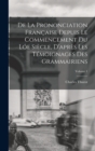 De La Prononciation Francaise Depuis Le Commencement Du Loe Siecle, D'apres Les Temoignages Des Grammairiens; Volume 1 - Book