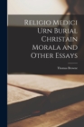 Religio Medici Urn Burial Christain Morala and Other Essays - Book