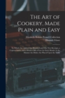 The Art of Cookery, Made Plain and Easy : To Which Are Added One Hundred and Fifty New Receipts, a Copious Index, and a Modern Bill of Fare for Each Month, in the Manner the Dishes Are Placed Upon the - Book