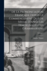 De La Prononciation Francaise Depuis Le Commencement Du Loe Siecle, D'apres Les Temoignages Des Grammairiens; Volume 1 - Book