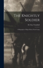 The Knightly Soldier : A Biography of Major Henry Ward Camp - Book