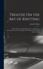 Treatise On the Art of Knitting : With a History of the Knitting Loom: Comprising an Interesting Account of Its Origin, and of Its Recent Wonderful Improvements - Book