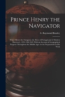 Prince Henry the Navigator : Prince Henry the Navigator, the Hero of Portugal and of Modern Discovery, 1394-1460 A.D. With an Account of Geographical Progress Throughout the Middle Ages As the Prepara - Book
