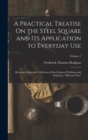 A Practical Treatise On the Steel Square and Its Application to Everyday Use : Being an Exhaustive Collection of Steel Square Problems and Solutions, "Old and New"; Volume 1 - Book
