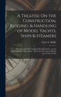 A Treatise On the Construction, Rigging, & Handling of Model Yachts, Ships & Steamers : With Remarks On Cruising & Racing Yachts, and the Management of Open Boats: Also Lines for Various Models and a - Book