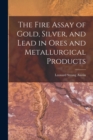 The Fire Assay of Gold, Silver, and Lead in Ores and Metallurgical Products - Book