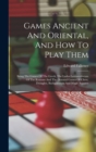 Games Ancient And Oriental, And How To Play Them : Being The Games Of The Greek, The Ludus Latrunculorum Of The Romans And The Oriental Games Of Chess, Draughts, Backgammon And Magic Squares - Book