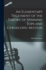 An Elementary Treatment of the Theory of Spinning Tops and Gyroscopic Motion - Book