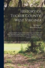 History of Tucker County, West Virginia : From the Earliest Explorations and Settlements to the Present Time; With Biographical Sketches of More Than Two Hundred and Fifty of the Leading Men, and a Fu - Book