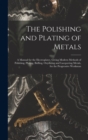 The Polishing and Plating of Metals : A Manual for the Electroplater, Giving Modern Methods of Polishing, Plating, Buffing, Oxydizing and Lacquering Metals, for the Progressive Workman - Book