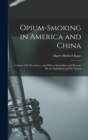 Opium-Smoking in America and China : A Study of Its Prevalence, and Effects, Immediate and Remote On the Individual and the Nation - Book