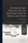 Rudimentary Treatise On the Manufacture of Bricks and Tiles : Containing an Outline of the Principles of Brickmaking - Book