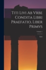 Titi Livi Ab Vrbe Condita Libri Praefatio, Liber Primvs; Volume 1 - Book