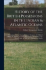 History of the British Possessions in the Indian & Atlantic Oceans : Comprising Ceylon, Penang, Malacca, Sincapore, the Falkland Islands, St. Helena, Ascension, Sierra Leone, the Gambia, Cape Coast Ca - Book
