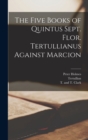 The Five Books of Quintus Sept. Flor. Tertullianus Against Marcion - Book