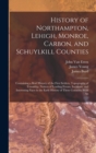 History of Northampton, Lehigh, Monroe, Carbon, and Schuylkill Counties : Containing a Brief History of the First Settlers, Topography of Township, Notices of Leading Events, Incidents, and Interestin - Book
