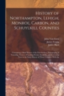 History of Northampton, Lehigh, Monroe, Carbon, and Schuylkill Counties : Containing a Brief History of the First Settlers, Topography of Township, Notices of Leading Events, Incidents, and Interestin - Book