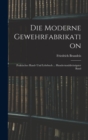 Die Moderne Gewehrfabrikation : Praktisches Hand- Und Lehrbuch ... Hundertunddreissigster Band - Book