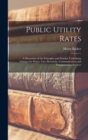 Public Utility Rates; a Discussion of the Principles and Practice Underlying Charges for Water, gas, Electricity, Communication and Transportation Services - Book