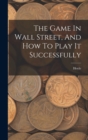 The Game In Wall Street, And How To Play It Successfully - Book