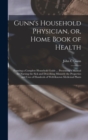 Gunn's Household Physician, or, Home Book of Health : Forming a Complete Household Guide ... Presenting a Manual for Nursing the Sick and Describing Minutely the Properties and Uses of Hundreds of Wel - Book