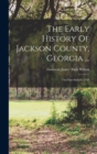 The Early History Of Jackson County, Georgia ... : The First Settlers, 1784 - Book