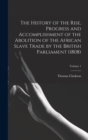 The History of the Rise, Progress and Accomplishment of the Abolition of the African Slave Trade by the British Parliament (1808); Volume 1 - Book