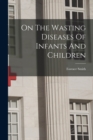On The Wasting Diseases Of Infants And Children - Book