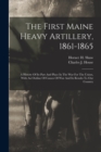 The First Maine Heavy Artillery, 1861-1865 : A History Of Its Part And Place In The War For The Union, With An Outline Of Causes Of War And Its Results To Our Country - Book