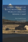 A Brief History of Butte, Montana, the World's Greatest Mining Camp; Including a Story of the Extraction and Treatment of Ores From its Gigantic Copper Properties .. - Book