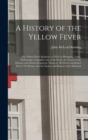 A History of the Yellow Fever : The Yellow Fever Epidemic of 1878, in Memphis, Tenn., Embracing a Complete List of the Dead, the Names of the Doctors and Nurses Employed, Names of All Who Contributed - Book