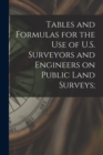 Tables and Formulas for the use of U.S. Surveyors and Engineers on Public Land Surveys; - Book