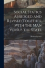 Social Statics Abridged and Revised Together With the Man Versus the State - Book