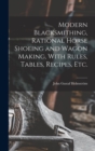 Modern Blacksmithing, Rational Horse Shoeing and Wagon Making, With Rules, Tables, Recipes, etc. - Book