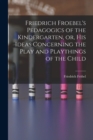 Friedrich Froebel's Pedagogics of the Kindergarten, or, His Ideas Concerning the Play and Playthings of the Child - Book