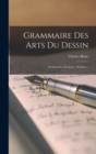 Grammaire Des Arts Du Dessin : Architecture, Sculpture, Peinture... - Book